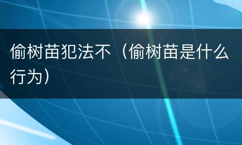 偷树苗犯法不（偷树苗是什么行为）