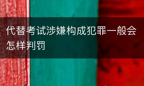 代替考试涉嫌构成犯罪一般会怎样判罚