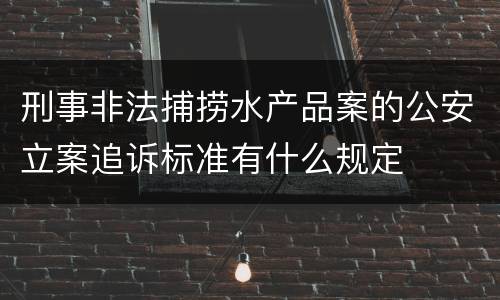 刑事非法捕捞水产品案的公安立案追诉标准有什么规定