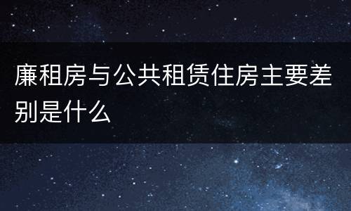 廉租房与公共租赁住房主要差别是什么