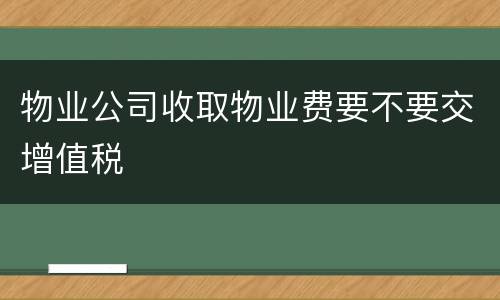 物业公司收取物业费要不要交增值税