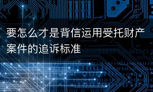 要怎么才是背信运用受托财产案件的追诉标准