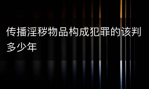 传播淫秽物品构成犯罪的该判多少年