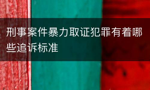 刑事案件暴力取证犯罪有着哪些追诉标准