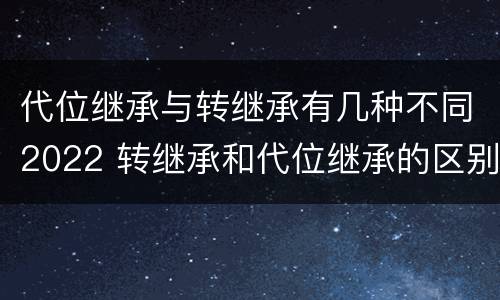 代位继承与转继承有几种不同2022 转继承和代位继承的区别