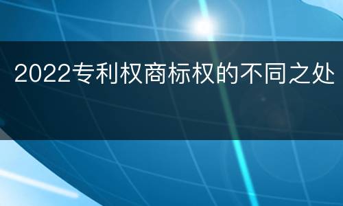 2022专利权商标权的不同之处