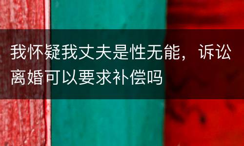 我怀疑我丈夫是性无能，诉讼离婚可以要求补偿吗