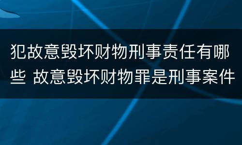 犯故意毁坏财物刑事责任有哪些 故意毁坏财物罪是刑事案件吗