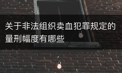 关于非法组织卖血犯罪规定的量刑幅度有哪些