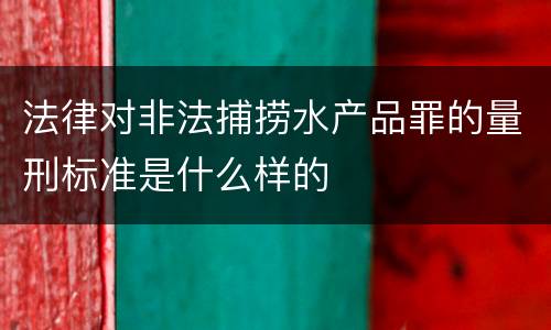 法律对非法捕捞水产品罪的量刑标准是什么样的