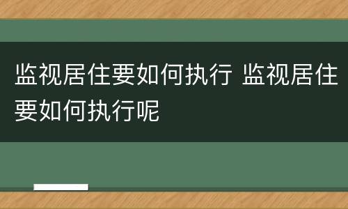 监视居住要如何执行 监视居住要如何执行呢