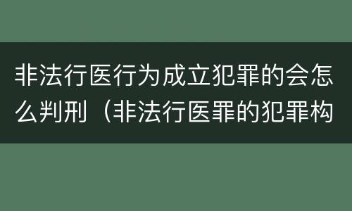 非法行医行为成立犯罪的会怎么判刑（非法行医罪的犯罪构成）