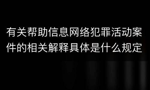 有关帮助信息网络犯罪活动案件的相关解释具体是什么规定