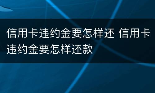 信用卡违约金要怎样还 信用卡违约金要怎样还款