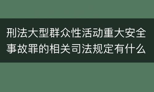 刑法大型群众性活动重大安全事故罪的相关司法规定有什么重要内容