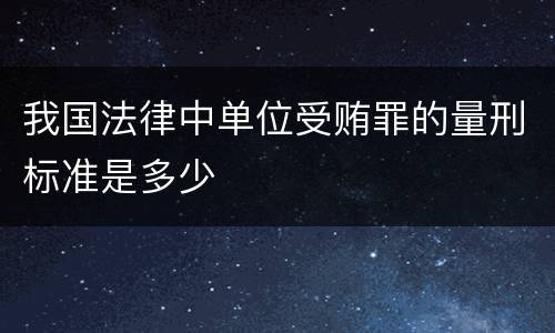 我国法律中单位受贿罪的量刑标准是多少