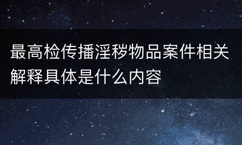 最高检传播淫秽物品案件相关解释具体是什么内容