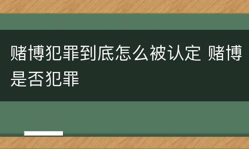 赌博犯罪到底怎么被认定 赌博是否犯罪