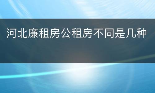 河北廉租房公租房不同是几种