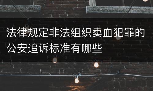 法律规定非法组织卖血犯罪的公安追诉标准有哪些