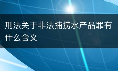 刑法关于非法捕捞水产品罪有什么含义