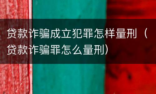 贷款诈骗成立犯罪怎样量刑（贷款诈骗罪怎么量刑）