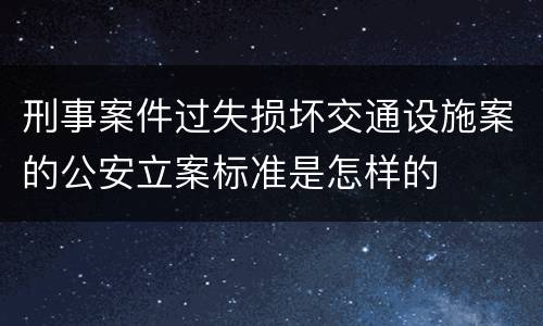 刑事案件过失损坏交通设施案的公安立案标准是怎样的