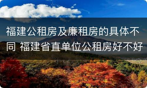 福建公租房及廉租房的具体不同 福建省直单位公租房好不好