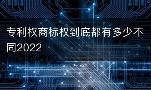 专利权商标权到底都有多少不同2022