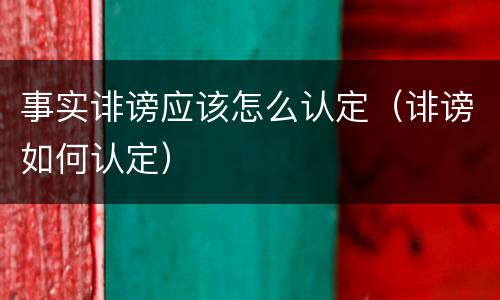 事实诽谤应该怎么认定（诽谤如何认定）