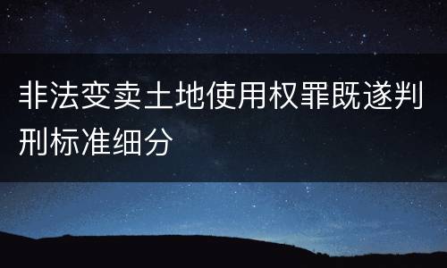 非法变卖土地使用权罪既遂判刑标准细分