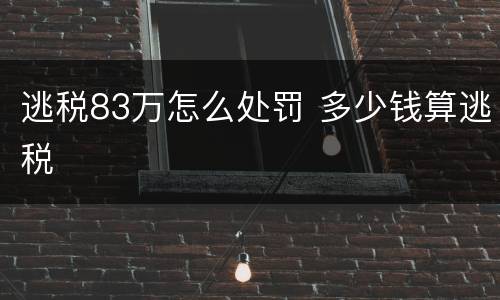 逃税83万怎么处罚 多少钱算逃税