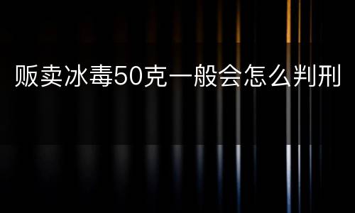 贩卖冰毒50克一般会怎么判刑