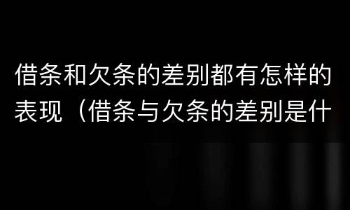 借条和欠条的差别都有怎样的表现（借条与欠条的差别是什么）