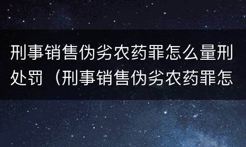 刑事销售伪劣农药罪怎么量刑处罚（刑事销售伪劣农药罪怎么量刑处罚标准）