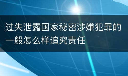 过失泄露国家秘密涉嫌犯罪的一般怎么样追究责任