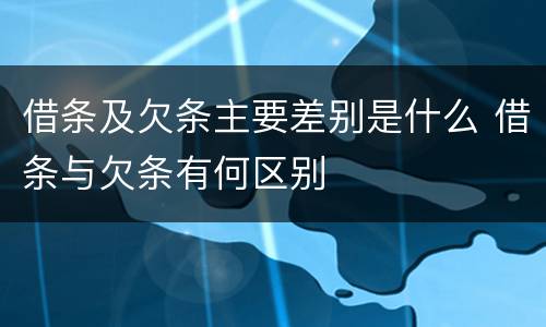 借条及欠条主要差别是什么 借条与欠条有何区别