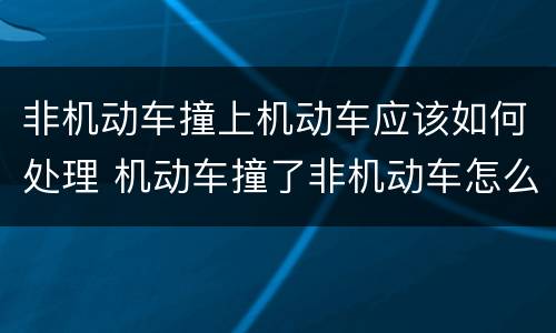 非机动车撞上机动车应该如何处理 机动车撞了非机动车怎么处理