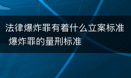 法律爆炸罪有着什么立案标准 爆炸罪的量刑标准