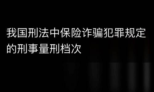 我国刑法中保险诈骗犯罪规定的刑事量刑档次