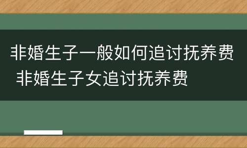 非婚生子一般如何追讨抚养费 非婚生子女追讨抚养费