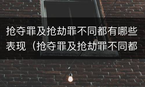 抢夺罪及抢劫罪不同都有哪些表现（抢夺罪及抢劫罪不同都有哪些表现）