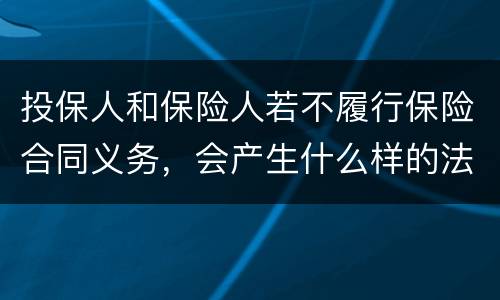 投保人和保险人若不履行保险合同义务，会产生什么样的法律后果