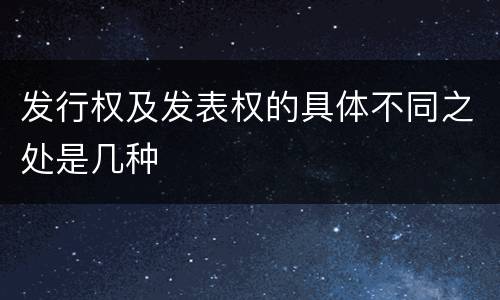 发行权及发表权的具体不同之处是几种