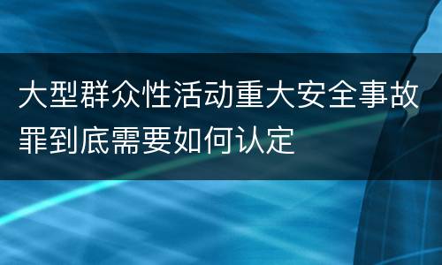 大型群众性活动重大安全事故罪到底需要如何认定