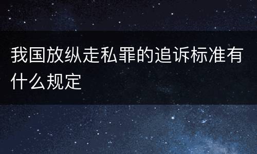 我国放纵走私罪的追诉标准有什么规定