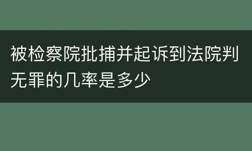 被检察院批捕并起诉到法院判无罪的几率是多少