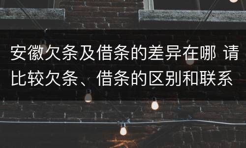 安徽欠条及借条的差异在哪 请比较欠条、借条的区别和联系