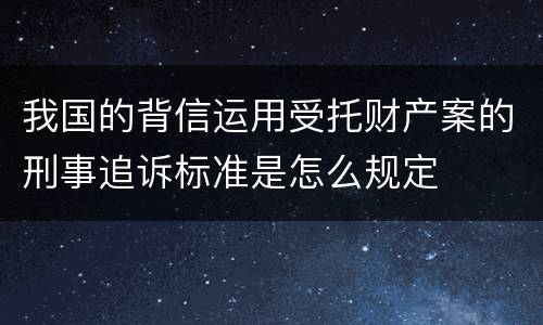 我国的背信运用受托财产案的刑事追诉标准是怎么规定