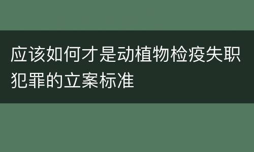 应该如何才是动植物检疫失职犯罪的立案标准